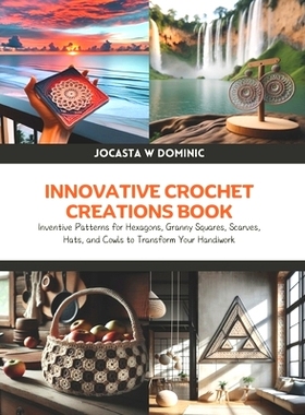 预订 Innovative Crochet Creations Book: Inventive Patterns for Hexagons, Granny Squares, Scarves, Hats, and Cowls to Tra