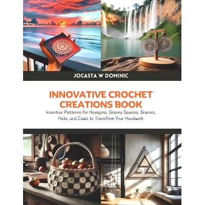 预订 Innovative Crochet Creations Book: Inventive Patterns for Hexagons, Granny Squares, Scarves, Hats, and Cowls to Tra