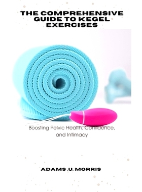 预订 The Comprehensive Guide to Kegel Exercises: Boosting Pelvic Health, Confidence, and Intimacy: 9798867481438