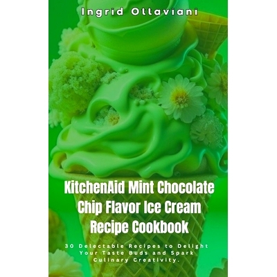 预订 KitchenAid Mint Chocolate Chip Flavor Ice Cream Recipe Cookbook: 30 Delectable Recipes to Delight Your Taste Buds a