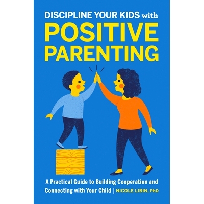 预订 Discipline Your Kids with Positive Parenting: A Practical Guide to Building Cooperation and Connecting with Your Ch