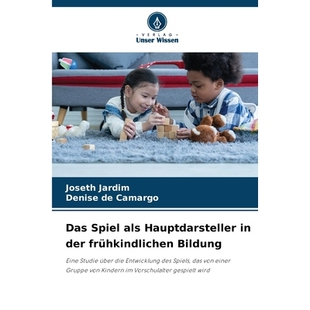 预订 Das Spiel als Hauptdarsteller in der frühkindlichen Bildung: Eine Studie über die Entwicklung des Spiels, das von