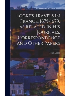 预订 Locke’s Travels in France, 1675-1679, as Related in His Journals, Correspondence and Other Papers: 9781014318756