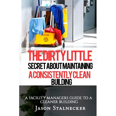 预订 The Dirty Little Secret About Maintaining a Consistently Clean Building: A Facility Managers Guide to a Cleaner Bui