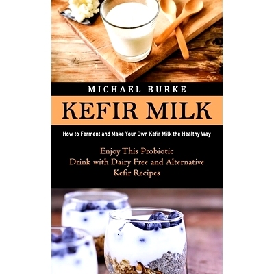 预订 Kefir Milk: How to Ferment and Make Your Own Kefir Milk the Healthy Way (Enjoy This Probiotic Drink with Dairy Free