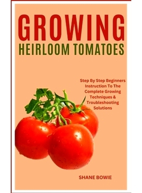 预订 Growing Heirloom Tomatoes: Step By Step Beginners Instruction To The Complete Growing Techniques & Troubleshooting