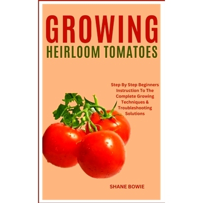 预订 Growing Heirloom Tomatoes: Step By Step Beginners Instruction To The Complete Growing Techniques & Troubleshooting