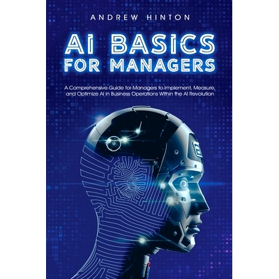 预订 AI Basics for Managers: A Comprehensive Guide for Managers to Implement, Measure, and Optimize AI in Business Opera