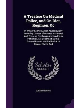 预订 A Treatise On Medical Police, and On Diet, Regimen, &c: In Which the Permanent And Regularly Recurring Causes of Di