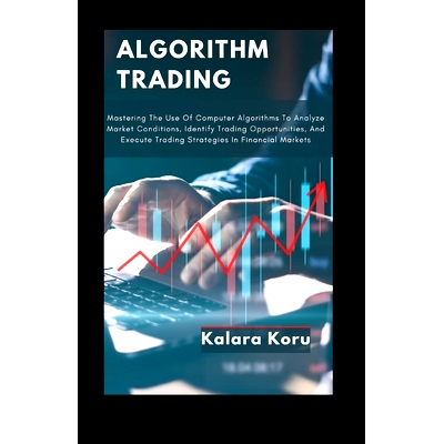 预订 Algorithm Trading: Mastering The Use Of Computer Algorithms To Analyze Market Conditions, Identify Trading Opportun