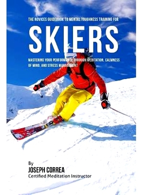 预订 The Novices Guidebook To Mental Toughness For Skiers: Mastering Your Performance Through Meditation, Calmness Of Mi