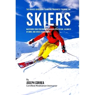 预订 The Novices Guidebook To Mental Toughness For Skiers: Mastering Your Performance Through Meditation, Calmness Of Mi