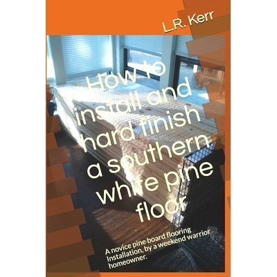 预订 How to install and hard finish a southern white pine floor: A novice pine board flooring Installation, by a weekend