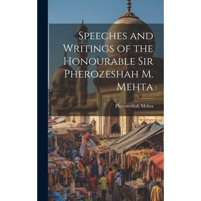 预订 Speeches and Writings of the Honourable Sir Pherozeshah M. Mehta: 9781019609057