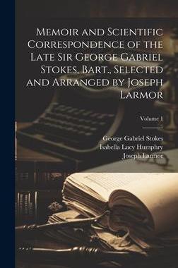 [预订]Memoir and Scientific Correspondence of the Late Sir George Gabriel Stokes, Bart., Selected and Arra 9781020494253