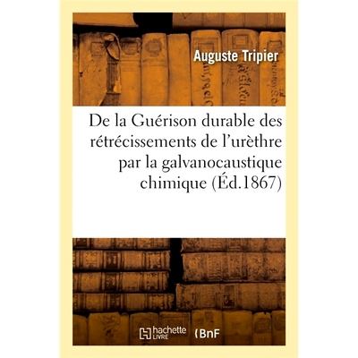 预订 De la Guérison durable des rétrécissements de l’urèthre par la galvanocaustique chimique 使用化学电腐蚀法持久