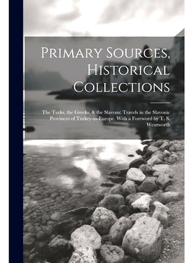 预订 Primary Sources, Historical Collections: The Turks, the Greeks, & the Slavons: Travels in the Slavonic Provinces of