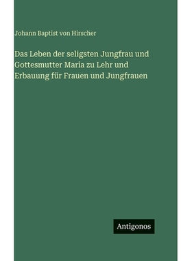 预订 Das Leben der seligsten Jungfrau und Gottesmutter Maria zu Lehr und Erbauung für Frauen und Jungfrauen: 9783563688