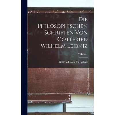 预订 Die Philosophischen Schriften Von Gottfried Wilhelm Leibniz; Volume 1: 9781017377491