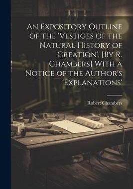 [预订]An Expository Outline of the ’vestiges of the Natural History of Creation’, [By R. Chambers] Wit 9781021267412