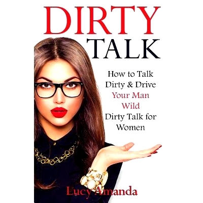 预订 Dirty Talk: How to Talk Dirty & Drive Your Man Wild, Dirty Talk for Women: 9781539001287