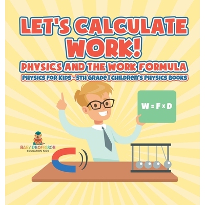 预订 Let’s Calculate Work! Physics And The Work Formula: Physics for Kids - 5th Grade Children’s Physics Books: 979886