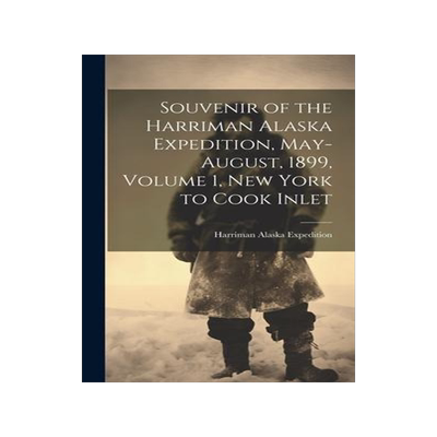 [预订]Souvenir of the Harriman Alaska Expedition, May-August, 1899, Volume 1, New York to Cook Inlet 9781020521812