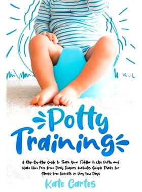 预订 Potty Training: A Step-By-Step Guide to Teach Your Toddler to Use Potty and Make Him Free from Dirty Diapers. Inclu