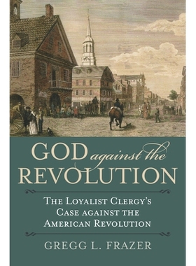 预订 God Against the Revolution: The Loyalist Clergy’s Case Against the American Revolution: 9780700626960