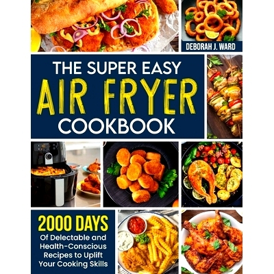 预订 The Super Easy Air Fryer Cookbook: 2000 Days of Delectable and Health-Conscious Recipes to Uplift Your Cooking Skil