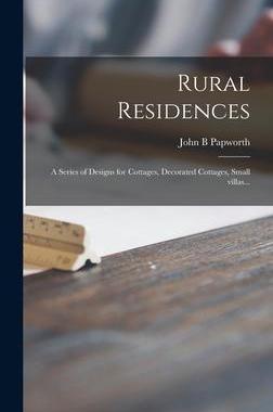 [预订]Rural Residences: a Series of Designs for Cottages, Decorated Cottages, Small Villas... 9781013898945