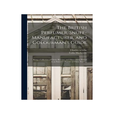 [预订]The British Perfumer, Snuff-manufacturer, and Colourman’s Guide; Being a Collection of Choice Rece 9781015126619