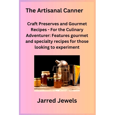 预订 The Artisanal Canner: Craft Preserves and Gourmet Recipes - For the Culinary Adventurer: Features gourmet and speci