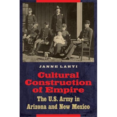 预订 Cultural Construction of Empire: The U.S. Army in Arizona and New Mexico 帝国文化建设：美国陆军在亚利桑那州和新墨西