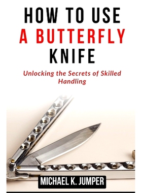预订 How to Use a Butterfly Knife: Unlocking the Secrets of Skilled Handling: 9798323365906