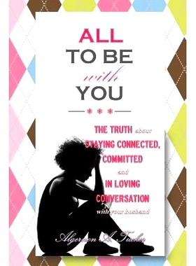 预订 All To Be With You: The Truth About Staying Connected, Committed and In Loving Conversation With Your Husband: 9781