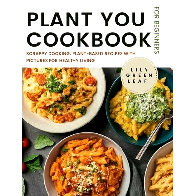 预订 Plant You Cookbook for Beginners: Scrappy Cooking: Plant-Based Recipes with Pictures for Healthy Living: 9798327578