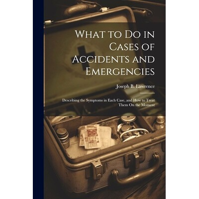 预订 What to Do in Cases of Accidents and Emergencies: Describing the Symptoms in Each Case, and How to Treat Them On th