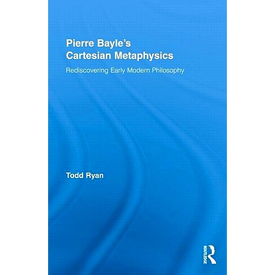 预订 Pierre Bayle’s Cartesian Metaphysics: Rediscovering Early Modern Philosophy 皮埃尔·培尔的笛卡尔形而上学：早期现代