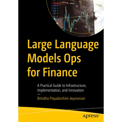 预订 Large Language Models Ops for Finance: A Practical Guide to Infrastructure, Implementation, and Innovation 面向财务