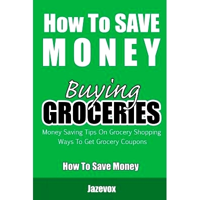 预订 How To Save Money Buying Groceries: Money Saving Tips On Grocery Shopping, Ways To Get Grocery Coupons: 97815232097