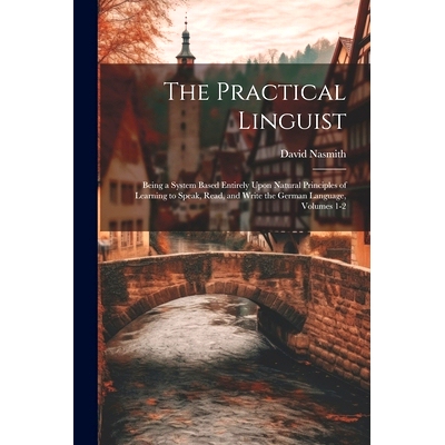 预订 The Practical Linguist: Being a System Based Entirely Upon Natural Principles of Learning to Speak, Read, and Write