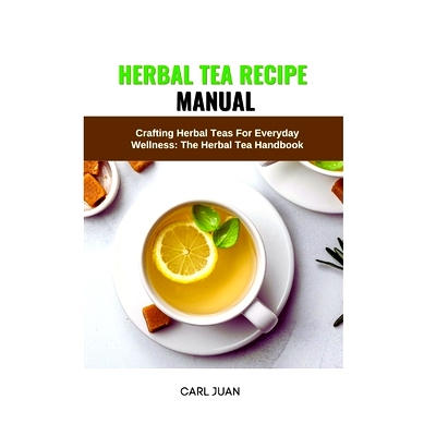 预订 Herbal Tea Recipe Manual: Crafting Herbal Teas For Everyday Wellness: The Herbal Tea Handbook: 9798873505111