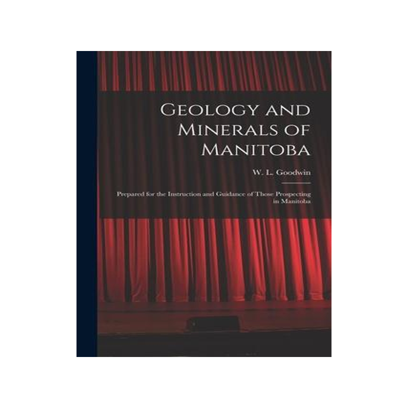 [预订]Geology and Minerals of Manitoba: Prepared for the Instruction and Guidance of Those Prospecting in  9781014657015