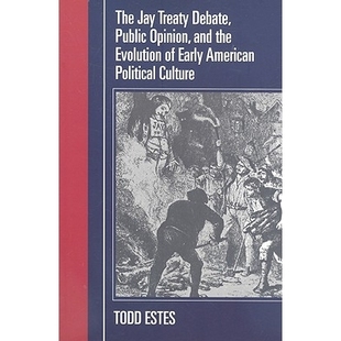 预订 The Jay Treaty Debate, Public Opinion, and the Evolution of Early American Political Culture 杰条约辩论、舆论与美国