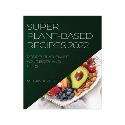 [预订]Super Plant-Based Recipes 2022: Recipes to Cleanse Your Body and Mind 9781804506899