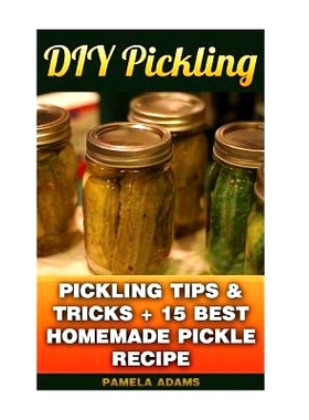 预订 DIY Pickling: Pickling Tips & Tricks + 15 Best Homemade Pickle Recipes: 9781539400134
