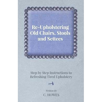 预订 Re-Upholstering Old Chairs, Stools and Settees - Step by Step Instructions to Refreshing Tired Upholstery