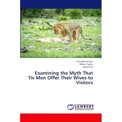预订 Examining the Myth That Tiv Men Offer Their Wives to Visitors 五个男人把他们的妻子献给客人的神话: 9786207470075