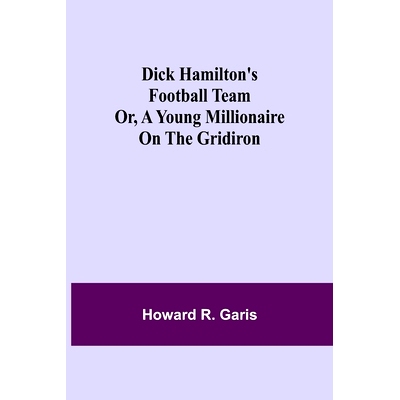 预订 Dick Hamilton’s Football Team Or, A Young Millionaire On The Gridiron: 9789354845307